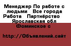 Менеджер По работе с людьми - Все города Работа » Партнёрство   . Ярославская обл.,Фоминское с.